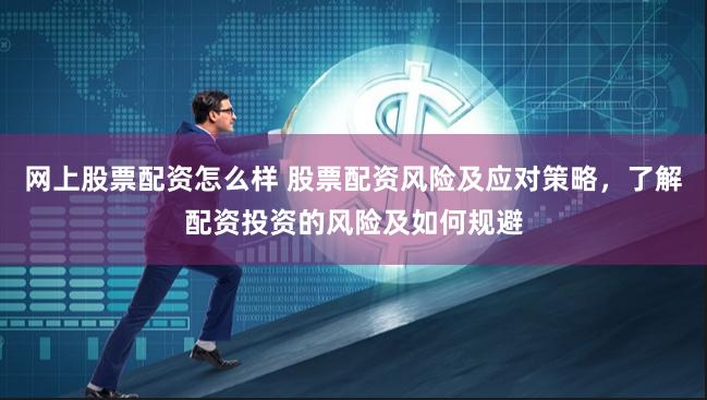 网上股票配资怎么样 股票配资风险及应对策略，了解配资投资的风险及如何规避