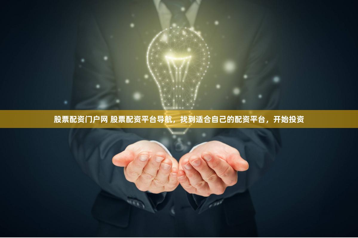 股票配资门户网 股票配资平台导航，找到适合自己的配资平台，开始投资