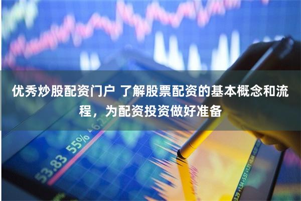 优秀炒股配资门户 了解股票配资的基本概念和流程，为配资投资做好准备