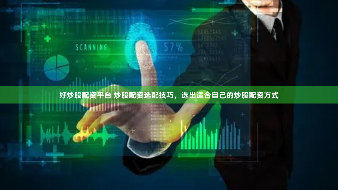 好炒股配资平台 炒股配资选配技巧，选出适合自己的炒股配资方式
