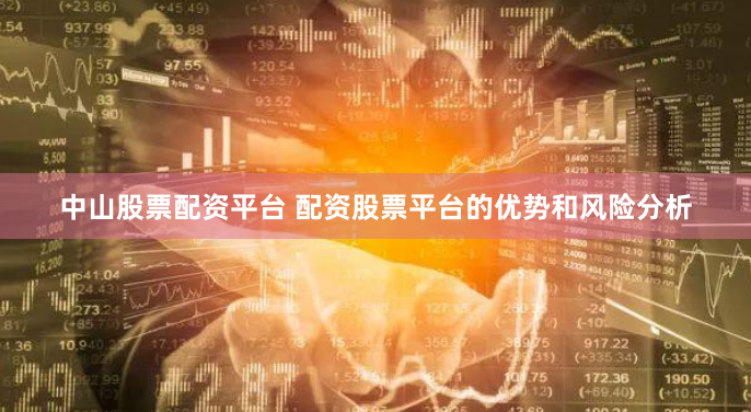 中山股票配资平台 配资股票平台的优势和风险分析