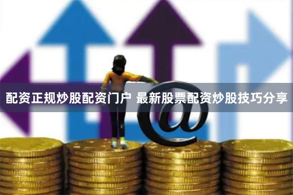 配资正规炒股配资门户 最新股票配资炒股技巧分享