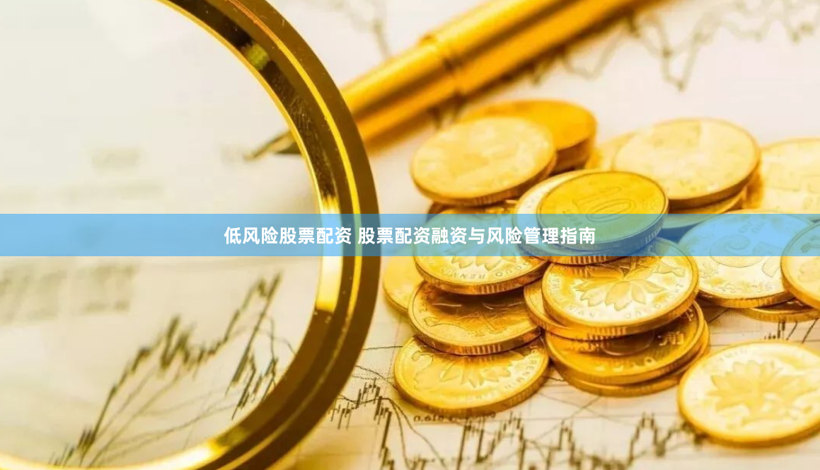 低风险股票配资 股票配资融资与风险管理指南