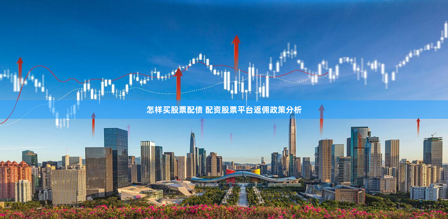 怎样买股票配债 配资股票平台返佣政策分析