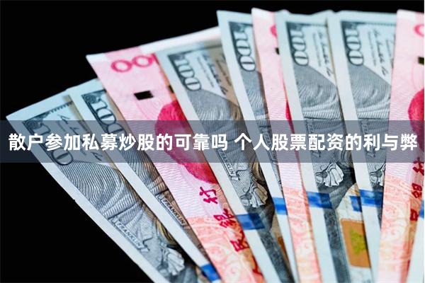散户参加私募炒股的可靠吗 个人股票配资的利与弊