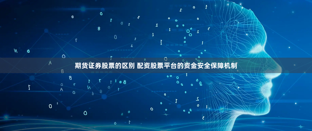 期货证券股票的区别 配资股票平台的资金安全保障机制