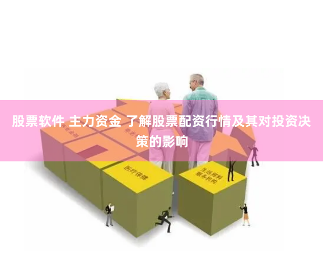 股票软件 主力资金 了解股票配资行情及其对投资决策的影响