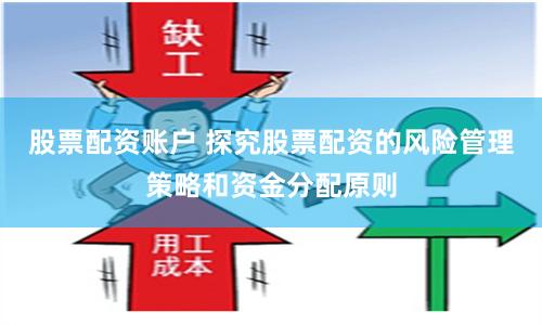股票配资账户 探究股票配资的风险管理策略和资金分配原则