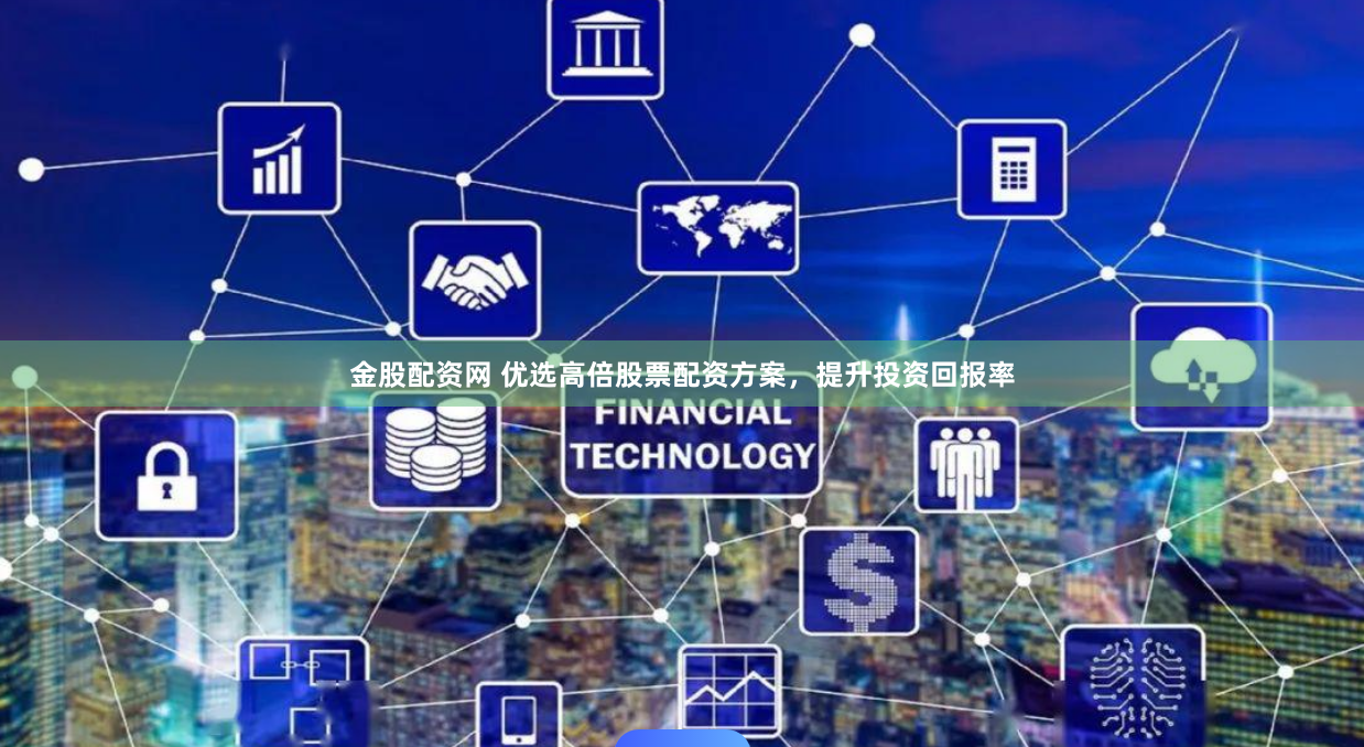 金股配资网 优选高倍股票配资方案，提升投资回报率