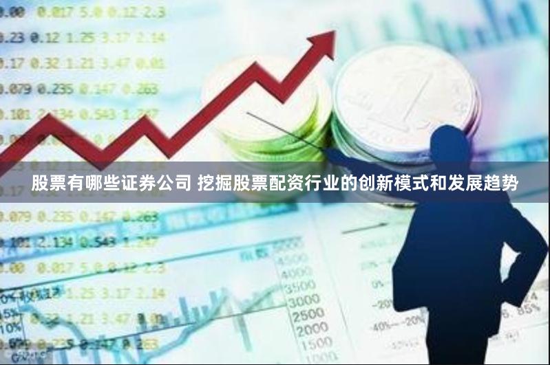 股票有哪些证券公司 挖掘股票配资行业的创新模式和发展趋势