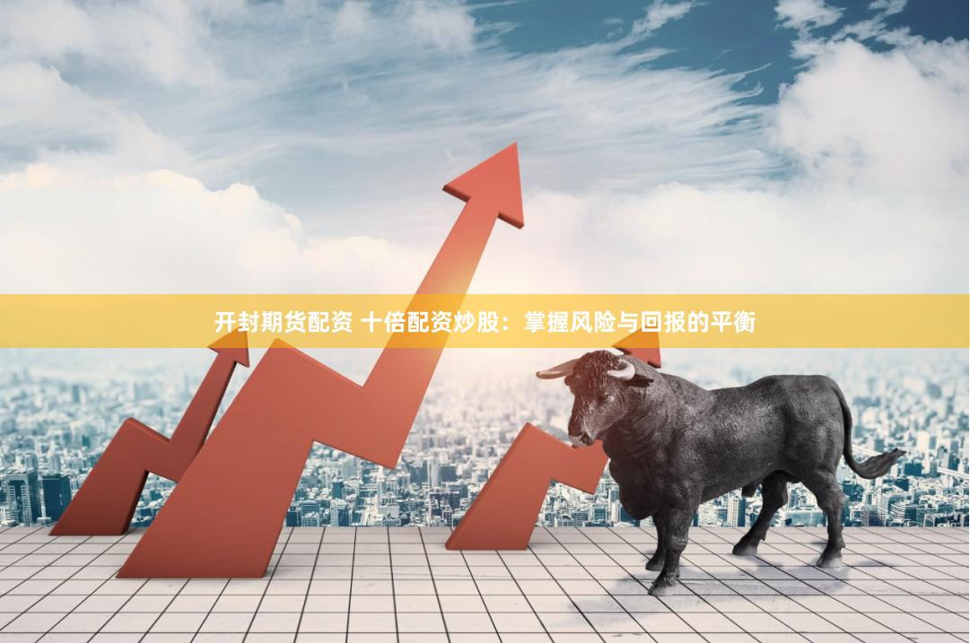 开封期货配资 十倍配资炒股：掌握风险与回报的平衡