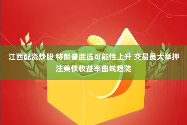 江西配资炒股 特朗普胜选可能性上升 交易员大举押注美债收益率曲线趋陡