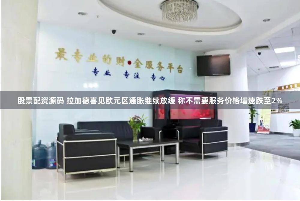 股票配资源码 拉加德喜见欧元区通胀继续放缓 称不需要服务价格增速跌至2%