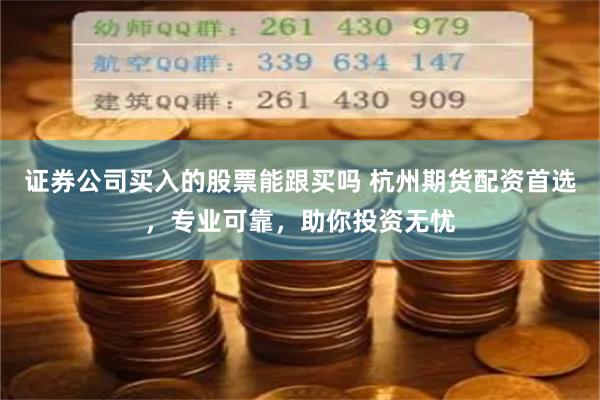 证券公司买入的股票能跟买吗 杭州期货配资首选，专业可靠，助你投资无忧