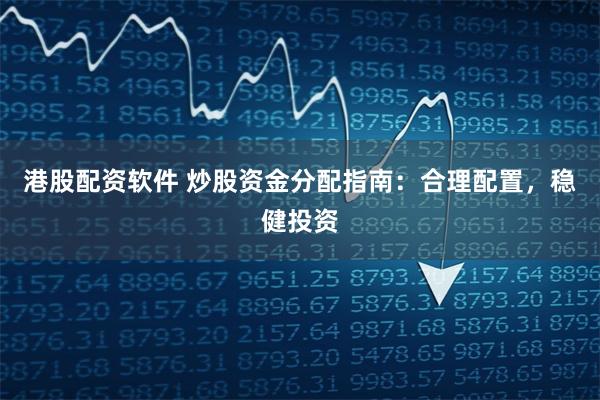 港股配资软件 炒股资金分配指南：合理配置，稳健投资