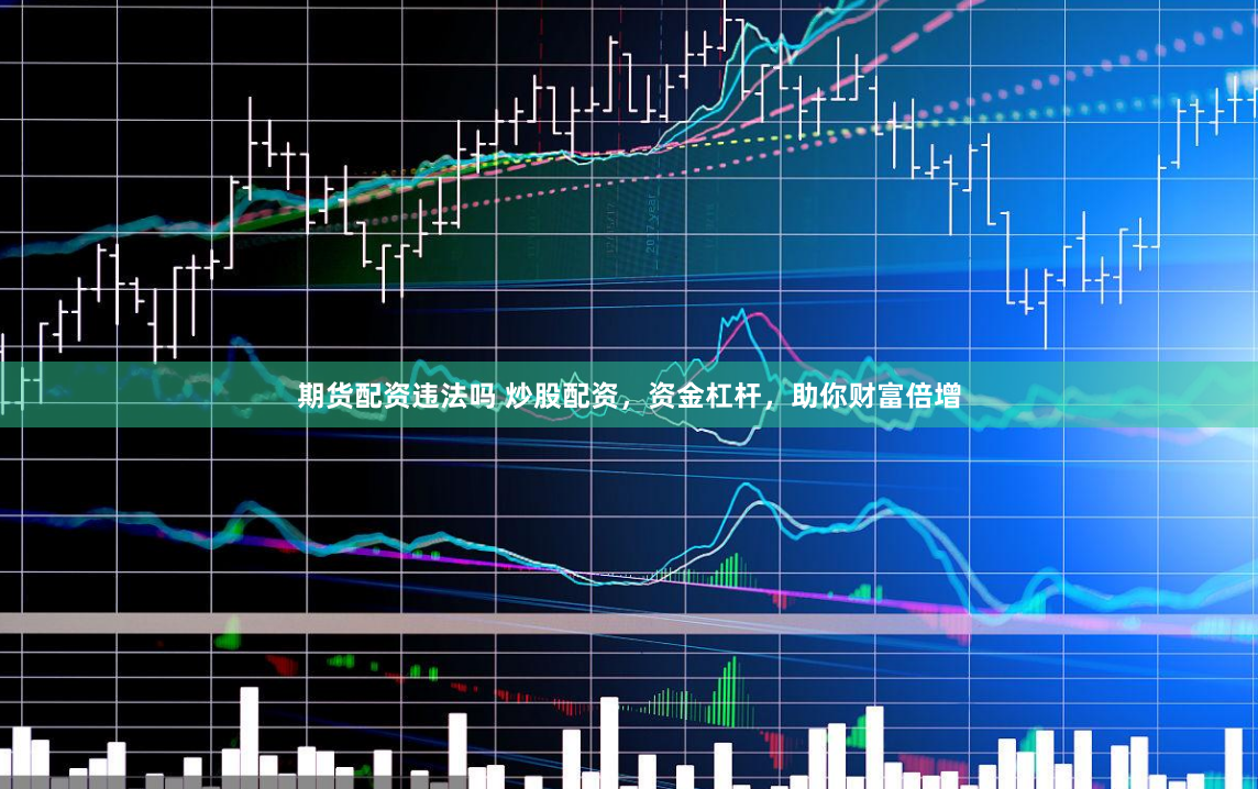 期货配资违法吗 炒股配资，资金杠杆，助你财富倍增
