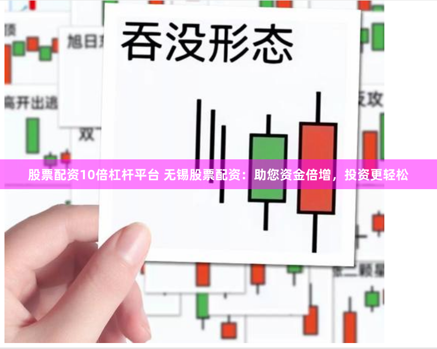 股票配资10倍杠杆平台 无锡股票配资：助您资金倍增，投资更轻松