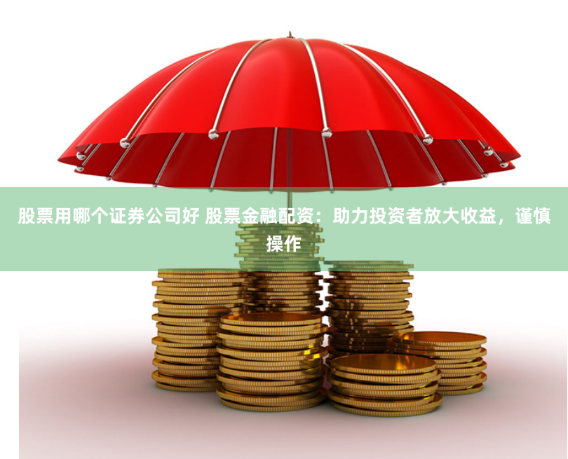 股票用哪个证券公司好 股票金融配资：助力投资者放大收益，谨慎操作