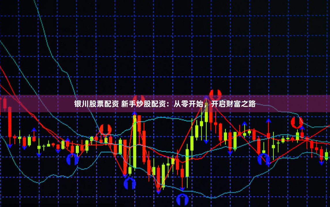 银川股票配资 新手炒股配资：从零开始，开启财富之路