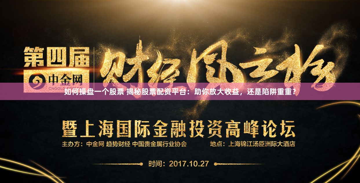 如何操盘一个股票 揭秘股票配资平台：助你放大收益，还是陷阱重重？