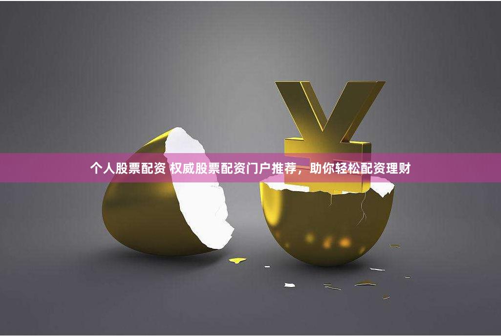 个人股票配资 权威股票配资门户推荐，助你轻松配资理财