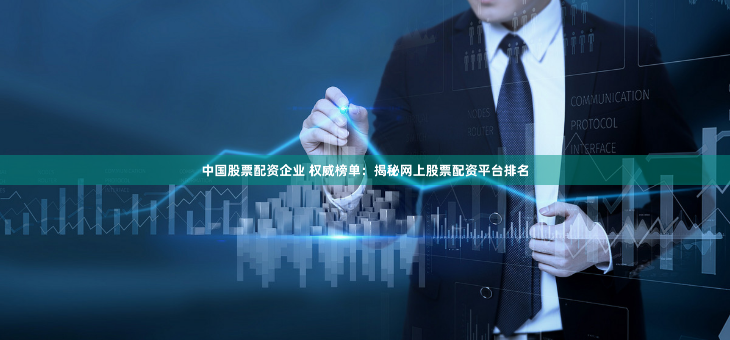 中国股票配资企业 权威榜单：揭秘网上股票配资平台排名