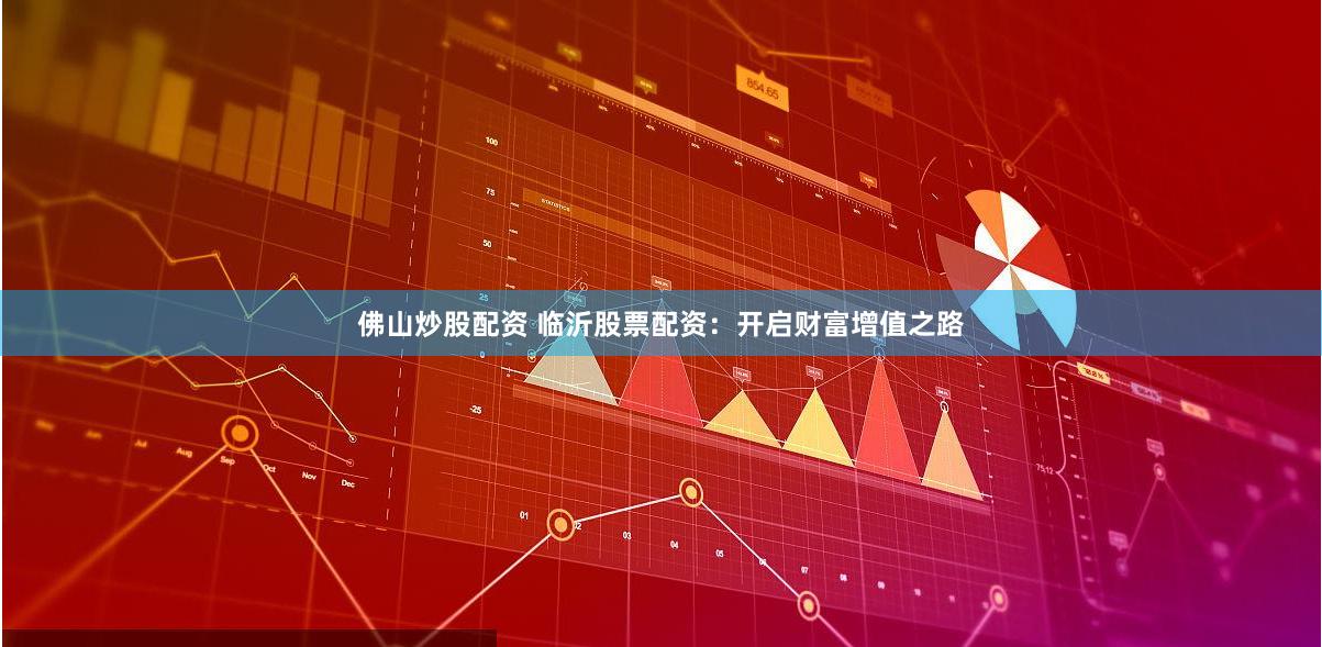 佛山炒股配资 临沂股票配资：开启财富增值之路