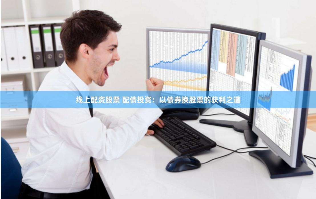 线上配资股票 配债投资：以债券换股票的获利之道