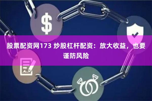 股票配资网173 炒股杠杆配资：放大收益，也要谨防风险