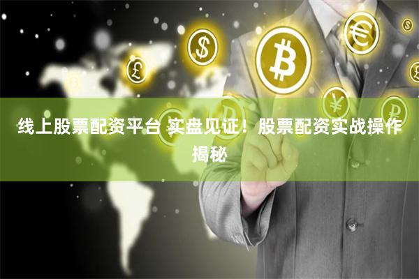 线上股票配资平台 实盘见证!股票配资实战操作揭秘