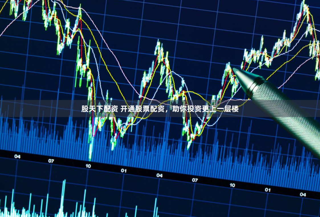 股天下配资 开通股票配资，助你投资更上一层楼