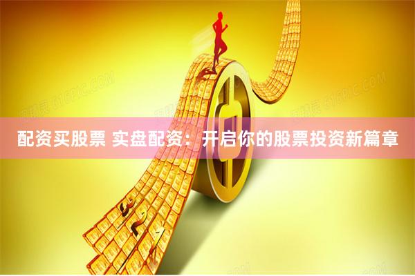 配资买股票 实盘配资:开启你的股票投资新篇章
