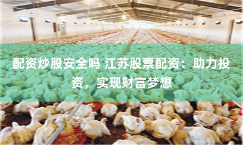 配资炒股安全吗 江苏股票配资：助力投资，实现财富梦想