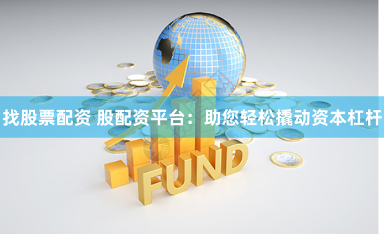 找股票配资 股配资平台：助您轻松撬动资本杠杆