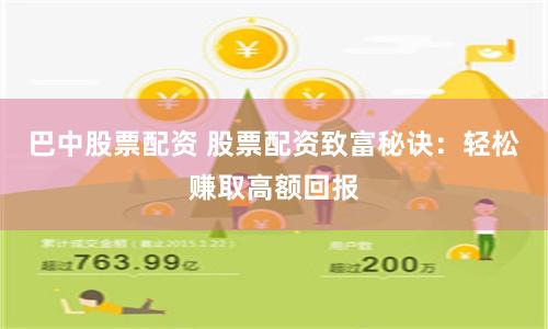 巴中股票配资 股票配资致富秘诀:轻松赚取高额回报