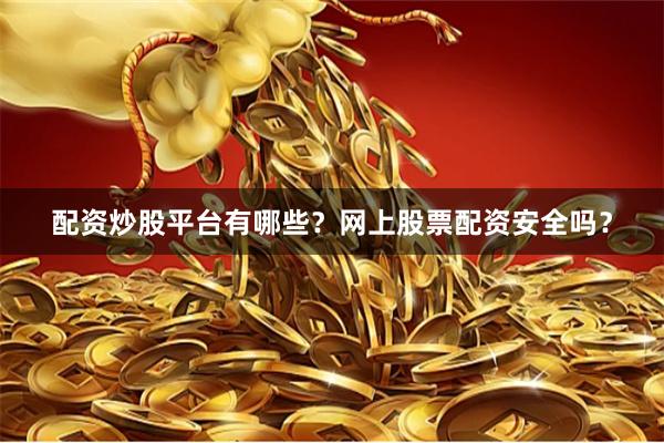 配资炒股平台有哪些?网上股票配资安全吗?