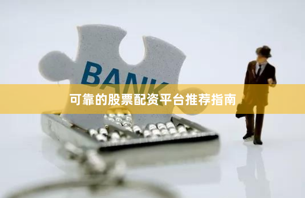 可靠的股票配资平台推荐指南