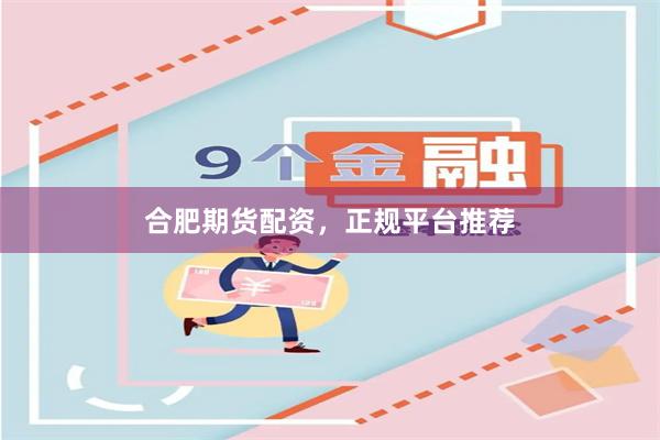 合肥期货配资，正规平台推荐