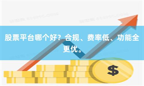 股票平台哪个好？合规、费率低、功能全更优。