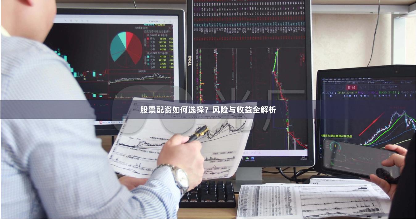 股票配资如何选择？风险与收益全解析