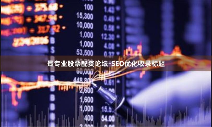 最专业股票配资论坛-SEO优化收录标题