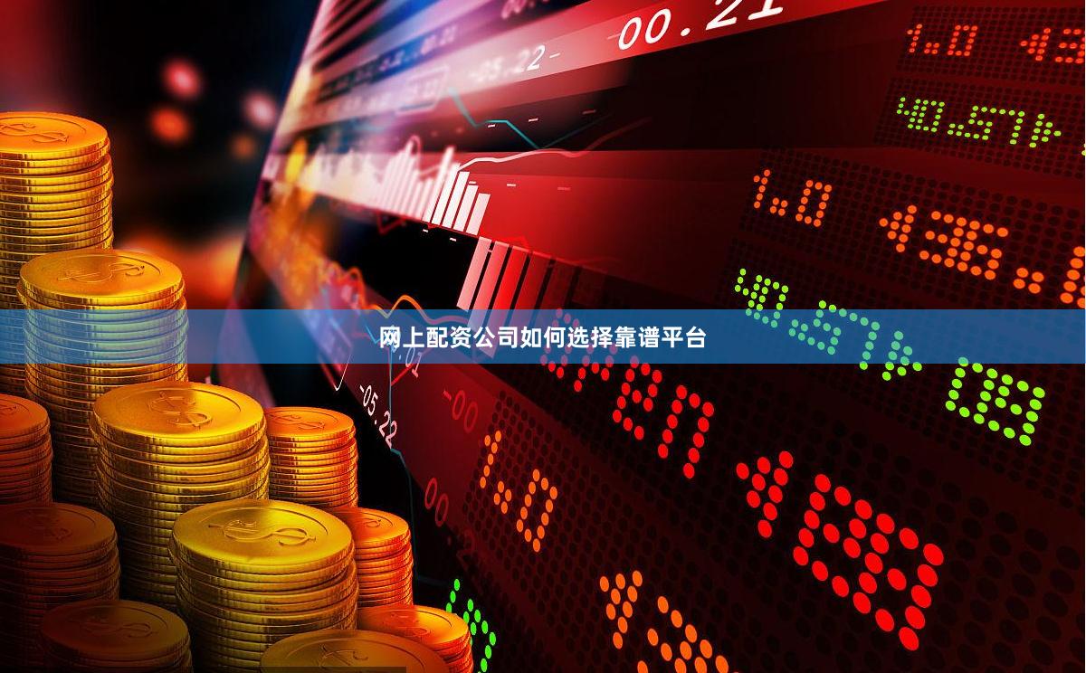 网上配资公司如何选择靠谱平台