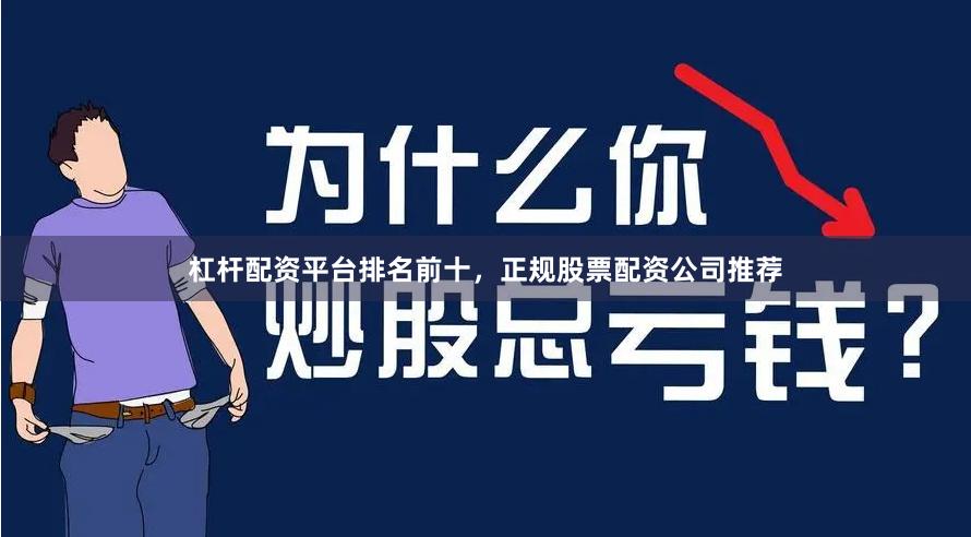 杠杆配资平台排名前十，正规股票配资公司推荐