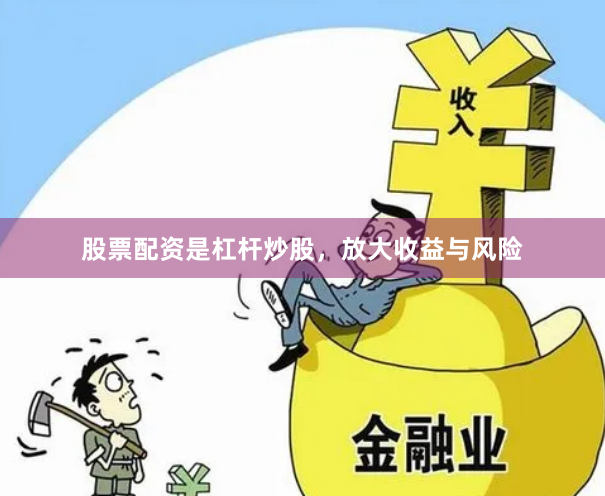 股票配资是杠杆炒股,放大收益与风险