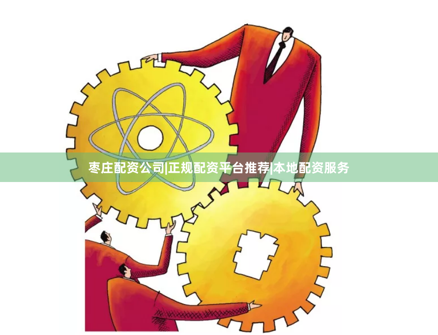 枣庄配资公司|正规配资平台推荐|本地配资服务