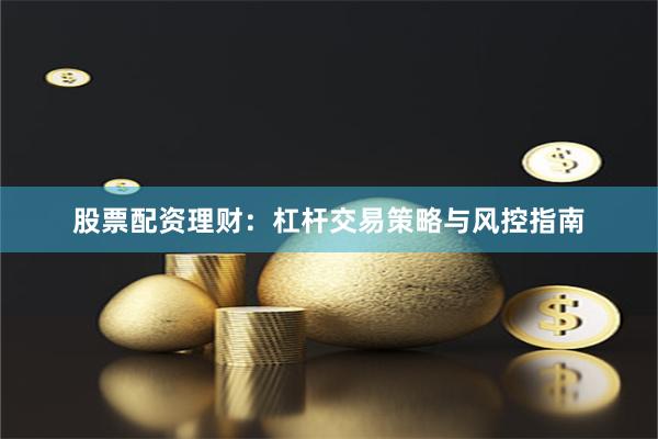 股票配资理财：杠杆交易策略与风控指南