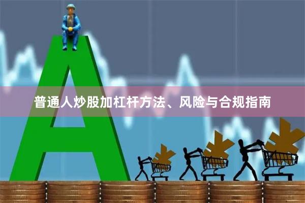 普通人炒股加杠杆方法、风险与合规指南