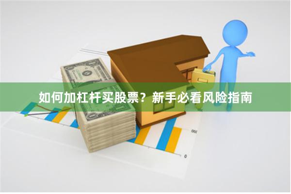 如何加杠杆买股票？新手必看风险指南