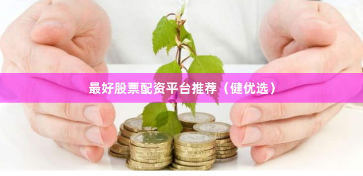 最好股票配资平台推荐（健优选）