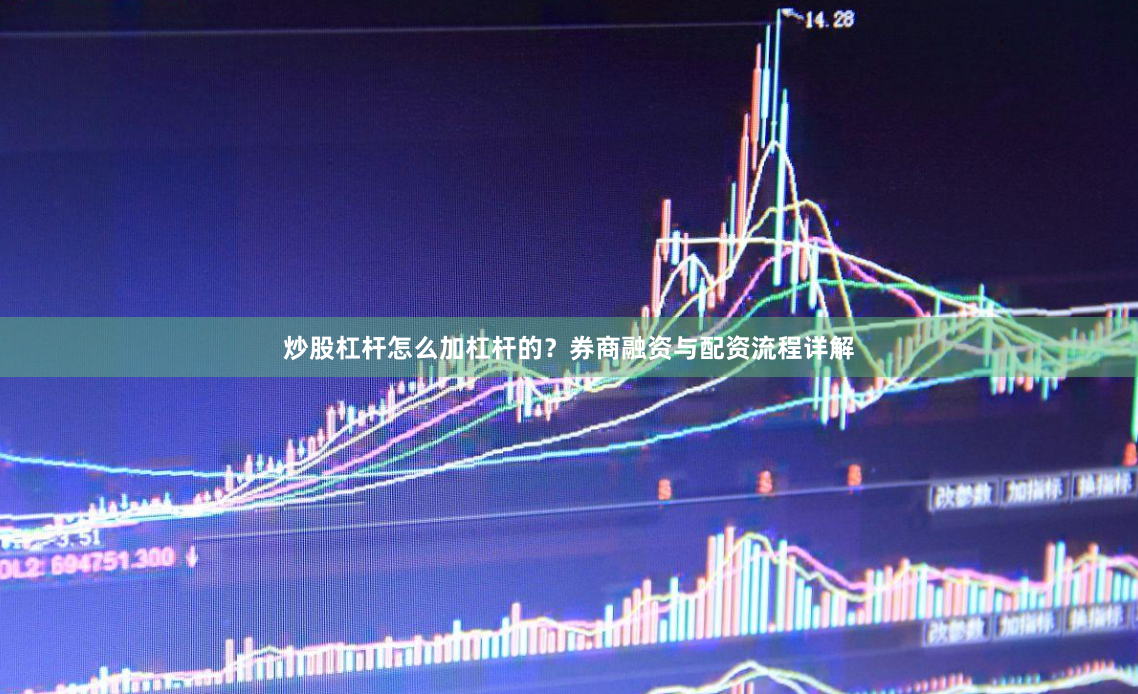 炒股杠杆怎么加杠杆的？券商融资与配资流程详解